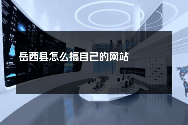 岳西县怎么搞自己的网站
