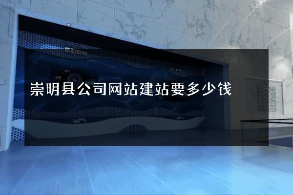 崇明县公司网站建站要多少钱