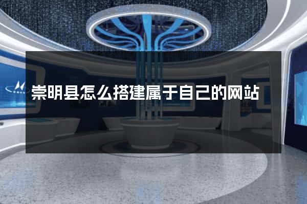 崇明县怎么搭建属于自己的网站