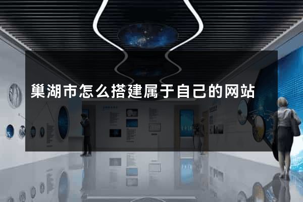 巢湖市怎么搭建属于自己的网站