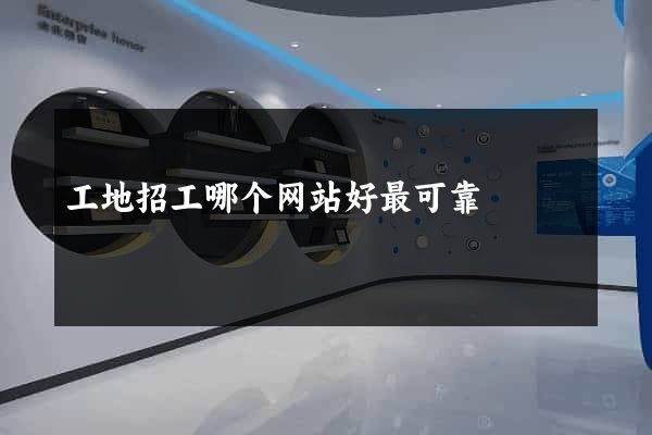 工地招工哪个网站好最可靠