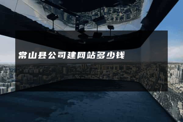 常山县公司建网站多少钱