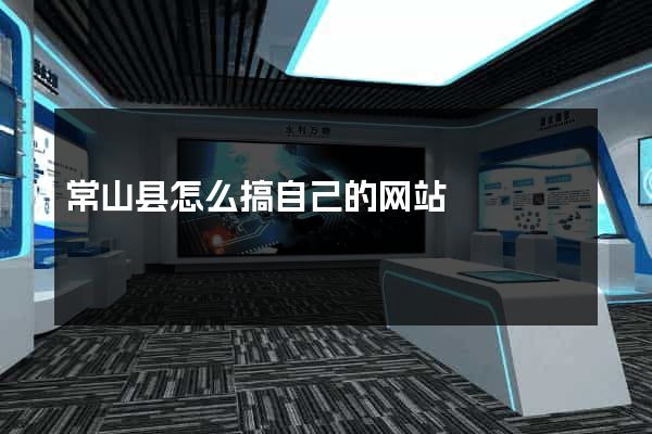 常山县怎么搞自己的网站