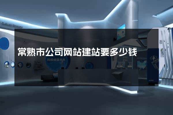 常熟市公司网站建站要多少钱