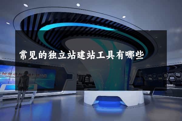 常见的独立站建站工具有哪些