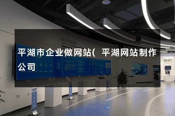 平湖市企业做网站(平湖网站制作公司) 平湖市企业做网站(平湖网站制作公司)