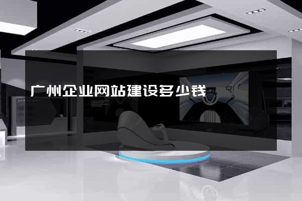 广州企业网站建设多少钱