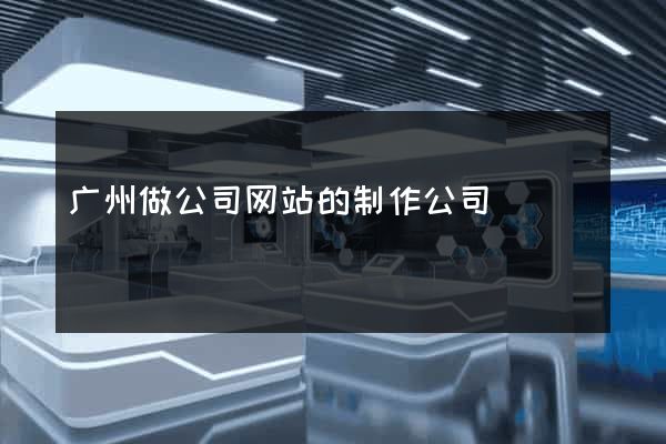 广州做公司网站的制作公司