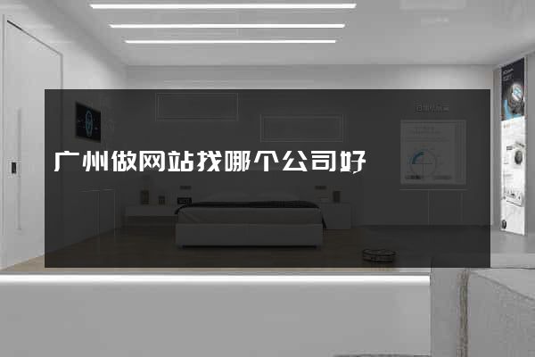 广州做网站找哪个公司好