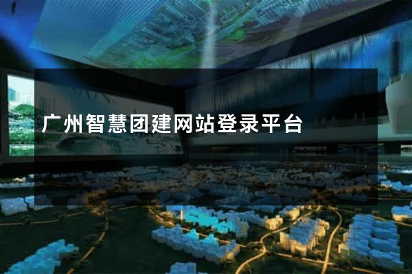 广州智慧团建网站登录平台