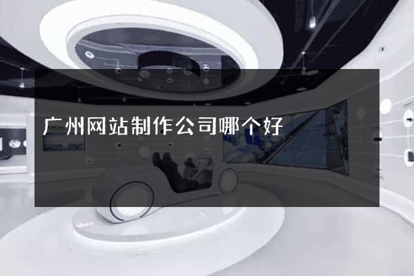 广州网站制作公司哪个好