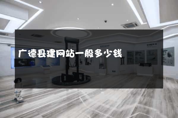 广德县建网站一般多少钱
