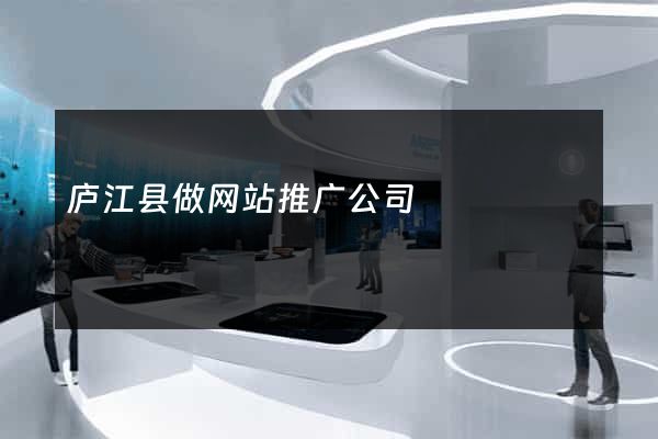 庐江县做网站推广公司
