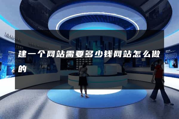 建一个网站需要多少钱网站怎么做的