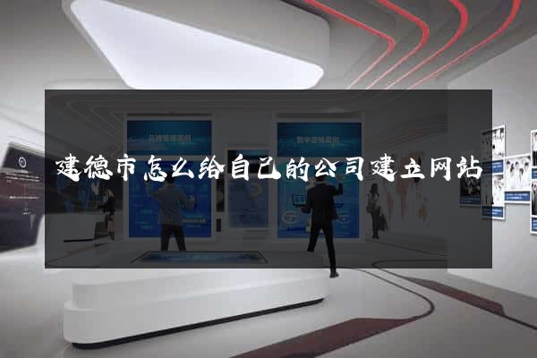 建德市怎么给自己的公司建立网站
