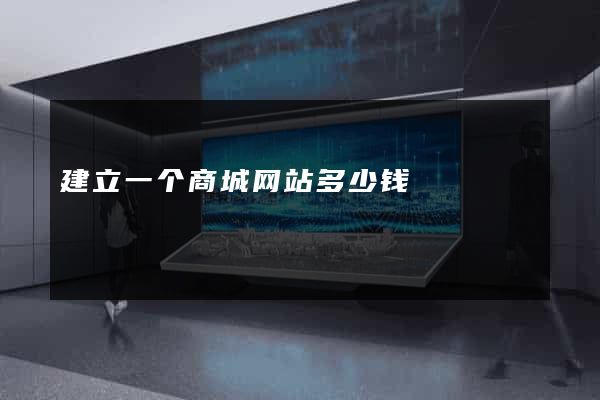 建立一个商城网站多少钱