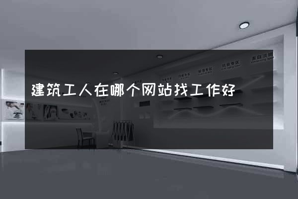 建筑工人在哪个网站找工作好