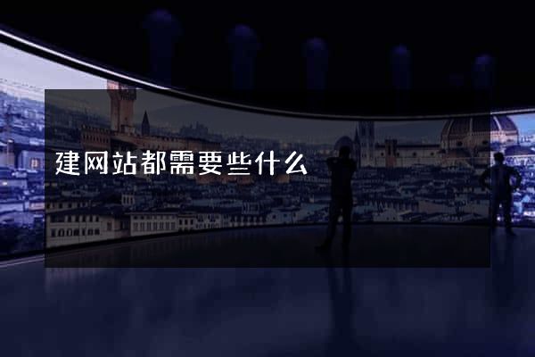 建网站都需要些什么