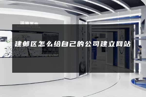 建邺区怎么给自己的公司建立网站