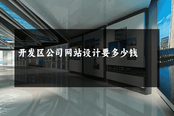 开发区公司网站设计要多少钱