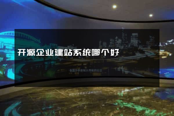 开源企业建站系统哪个好