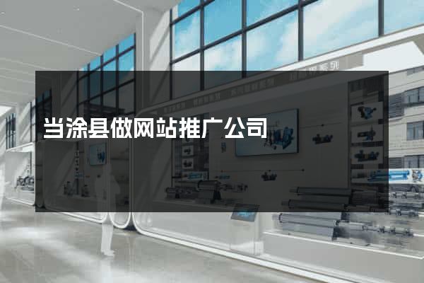 当涂县做网站推广公司
