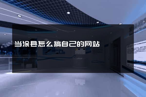 当涂县怎么搞自己的网站