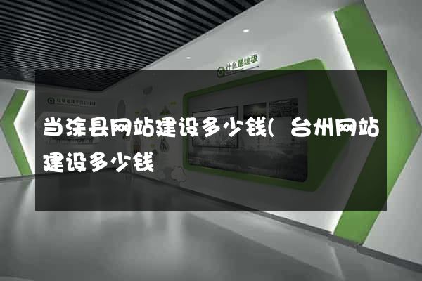 当涂县网站建设多少钱(台州网站建设多少钱) 当涂县网站建设多少钱(台州网站建设多少钱)