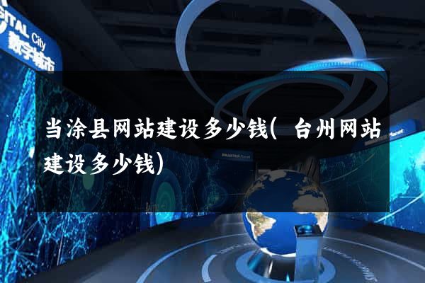 当涂县网站建设多少钱(台州网站建设多少钱)