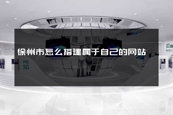 徐州市怎么搭建属于自己的网站