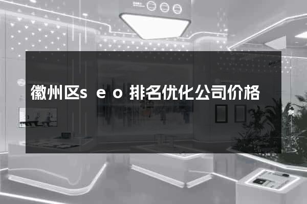徽州区seo排名优化公司价格