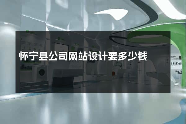 怀宁县公司网站设计要多少钱