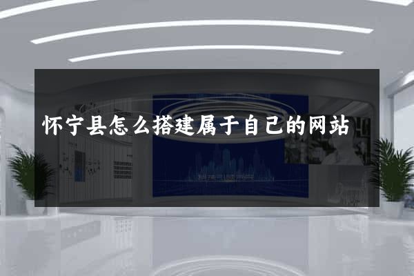 怀宁县怎么搭建属于自己的网站