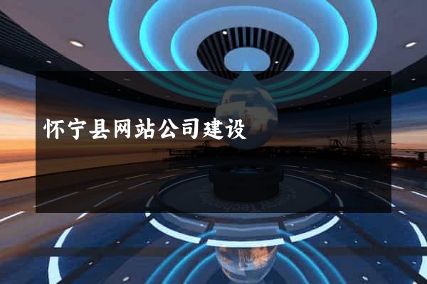 怀宁县网站公司建设