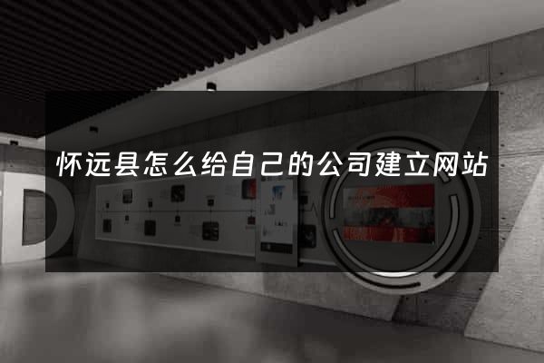 怀远县怎么给自己的公司建立网站