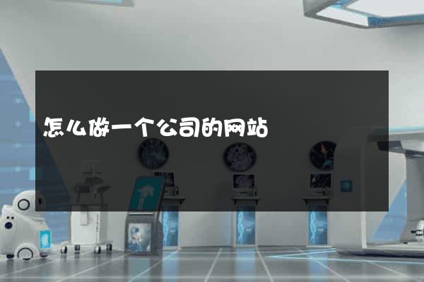 怎么做一个公司的网站