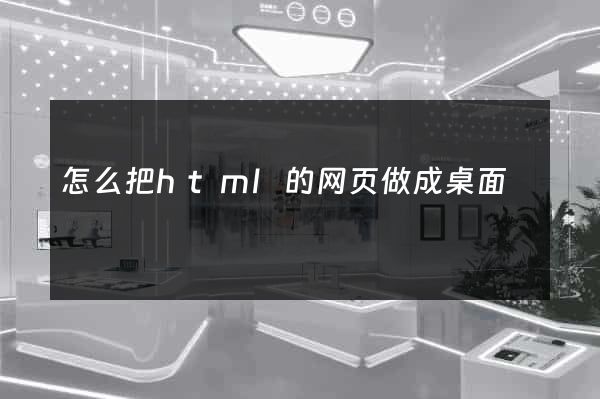 怎么把html的网页做成桌面
