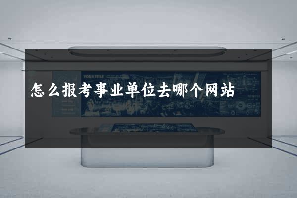 怎么报考事业单位去哪个网站