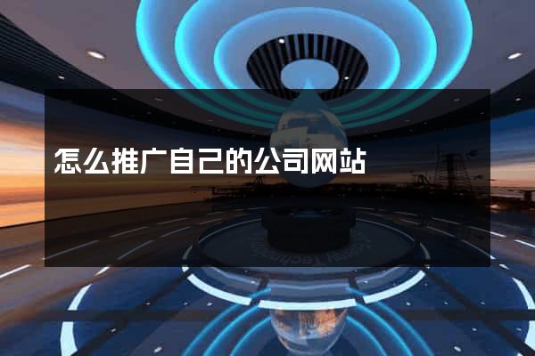 怎么推广自己的公司网站