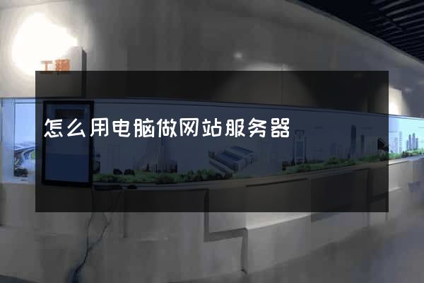怎么用电脑做网站服务器