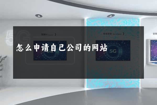 怎么申请自己公司的网站