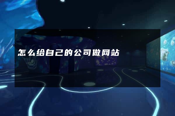 怎么给自己的公司做网站