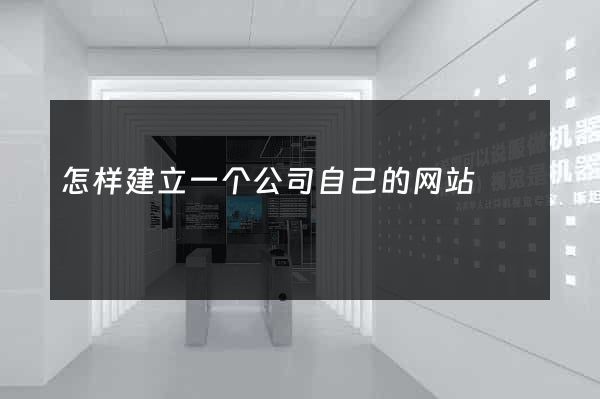 怎样建立一个公司自己的网站