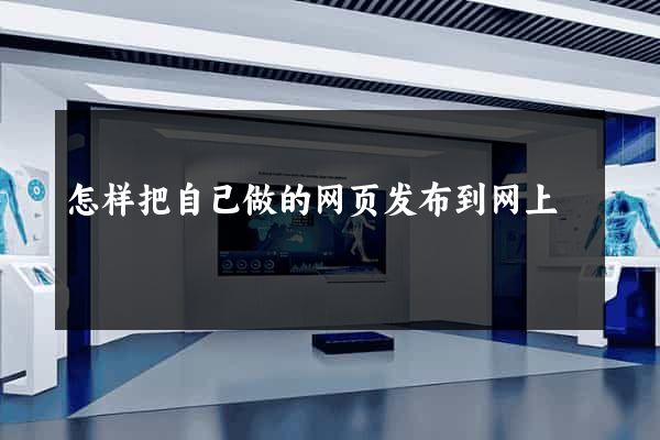 怎样把自己做的网页发布到网上