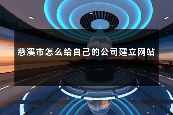 慈溪市怎么给自己的公司建立网站
