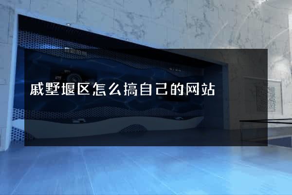 戚墅堰区怎么搞自己的网站