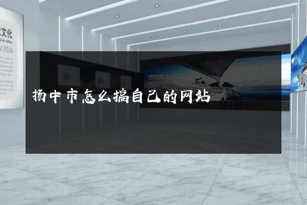 扬中市怎么搞自己的网站