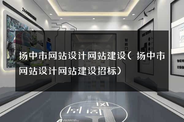 扬中市网站设计网站建设(扬中市网站设计网站建设招标)