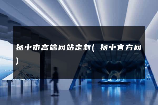 扬中市高端网站定制(扬中官方网)