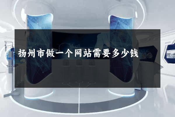 扬州市做一个网站需要多少钱
